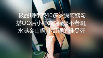  极品蝴蝶茓40多岁臊阿姨勾搭OO后小鲜肉,人老B不老啊,水满金山啊,小哥硬的难受死了