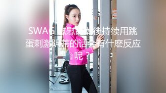 SWAG 慰慰高潮後持续用跳蛋刺激阴蒂的话会有什麽反应呢？