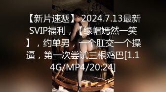 【新片速遞】 2024.7.13最新SVIP福利，【绿帽嫣然一笑】，约单男，一个肛交一个操逼，第一次尝试三根鸡巴[1.14G/MP4/20:24]