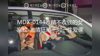 MDX-0144收精不收钱的女家教-激情狂热一对一性爱课