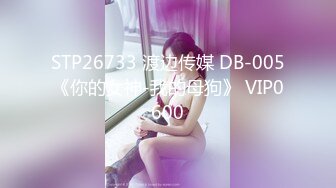 STP26733 渡边传媒 DB-005《你的女神-我的母狗》 VIP0600