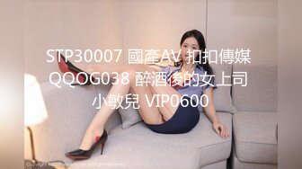 STP30007 國產AV 扣扣傳媒 QQOG038 醉酒後的女上司 小敏兒 VIP0600