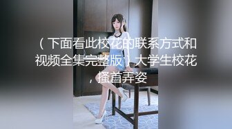 （下面看此校花的联系方式和视频全集完整版）大学生校花，搔首弄姿