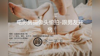 电影房摄像头偷拍-跟男友开房