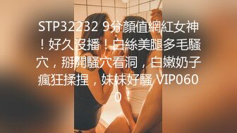 STP32232 9分顏值網紅女神！好久沒播！白絲美腿多毛騷穴，掰開騷穴看洞，白嫩奶子瘋狂揉捏，妹妹好騷 VIP0600