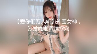 【爱你们万人斩】外围女神，沙发啪啪调情抠穴