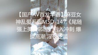 【国产AV首发华语】麻豆女神乱爱系列MSD-147《尾随强上美臀邻居》后入冲刺 爆操高潮 淫夜泛滥