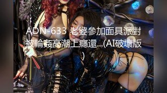 ADN-633 老婆參加面具派對被輪姦高潮上癮還...(AI破壞版)