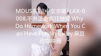 MDUS系列[中文字幕].LAX-0008.不务正业疯狂做爱.Why Do Homework When You Can Have Braylin Bailey.麻豆传媒映画