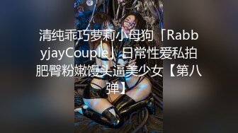 清纯乖巧萝莉小母狗「RabbyjayCouple」日常性爱私拍肥臀粉嫩馒头逼美少女【第八弹】