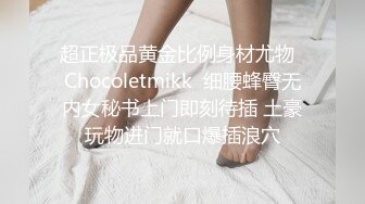 超正极品黄金比例身材尤物  Chocoletmikk  细腰蜂臀无内女秘书上门即刻待插 土豪玩物进门就口爆插浪穴