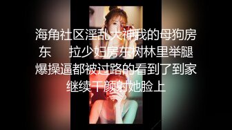 海角社区淫乱大神我的母狗房东❤️拉少妇房东树林里举腿爆操逼都被过路的看到了到家继续干颜射她脸上