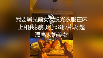 我要爆光前女友脱光衣服在床上和我视频8分38秒片段 超漂亮大奶美女