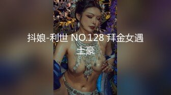 抖娘-利世 NO.128 拜金女遇土豪