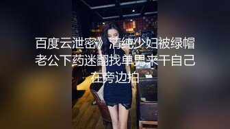 百度云泄密》清纯少妇被绿帽老公下药迷翻找单男来干自己在旁边拍