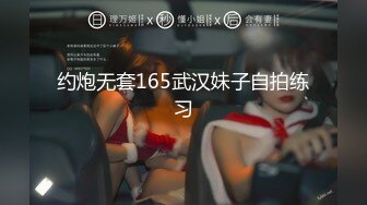 约炮无套165武汉妹子自拍练习