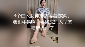 3个白人女神排队等着你操，老哥牛逼啊，要换成别人早就精尽人亡了