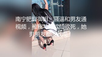 南宁肥臀御姐、骚逼和男友通视频，被我艹得欲仙欲死，她男朋友都没发现！