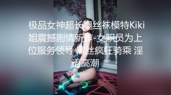  极品女神超长腿丝袜模特Kiki姐震撼剧情新作-女职员为上位服务领导 黑丝疯狂骑乘 淫语高潮