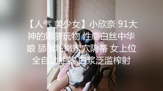 【人气 美少女】小欣奈 91大神的嫩萝玩物 性瘾白丝中华娘 舔吸粉嫩蜜穴阴蒂 女上位全自动抽茎 白浆泛滥榨射