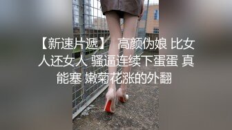 【新速片遞】  高颜伪娘 比女人还女人 骚逼连续下蛋蛋 真能塞 嫩菊花涨的外翻 