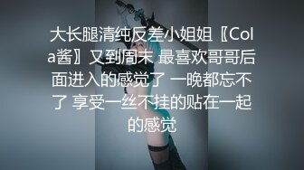 大长腿清纯反差小姐姐〖Cola酱〗又到周末 最喜欢哥哥后面进入的感觉了 一晚都忘不了 享受一丝不挂的贴在一起的感觉