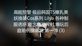 高能预警 极品韩国TS爆乳美妖换装Cos系列 Lilya 各种制服诱惑 意念高潮榨射 爆玩后庭前例腺高潮 第一弹 (3)