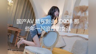 国产AV 精东影业 JD008 那些年一起追过的女孩