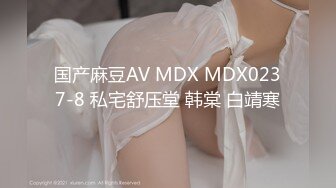 国产麻豆AV MDX MDX0237-8 私宅舒压堂 韩棠 白靖寒