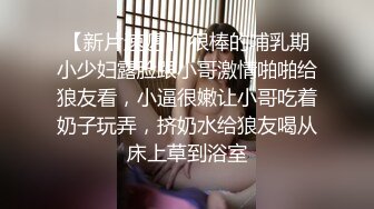 【新片速遞】 很棒的哺乳期小少妇露脸跟小哥激情啪啪给狼友看，小逼很嫩让小哥吃着奶子玩弄，挤奶水给狼友喝从床上草到浴室