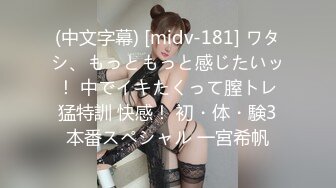 (中文字幕) [midv-181] ワタシ、もっともっと感じたいッ！ 中でイキたくって膣トレ猛特訓 快感！ 初・体・験3本番スペシャル 一宮希帆