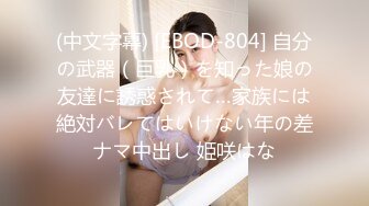 (中文字幕) [EBOD-804] 自分の武器（巨乳）を知った娘の友達に誘惑されて…家族には絶対バレてはいけない年の差ナマ中出し 姫咲はな