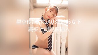 星空传媒XKGA038妙龄女下属被上司狠狠插入