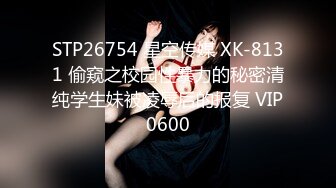 STP26754 星空传媒 XK-8131 偷窥之校园性暴力的秘密清纯学生妹被凌辱后的报复 VIP0600