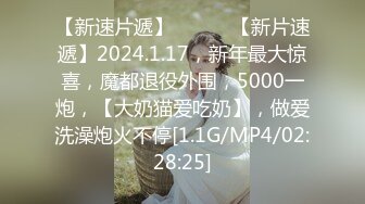 【新速片遞】   ♈♈♈【新片速遞】2024.1.17，新年最大惊喜，魔都退役外围，5000一炮，【大奶猫爱吃奶】，做爱洗澡炮火不停[1.1G/MP4/02:28:25]