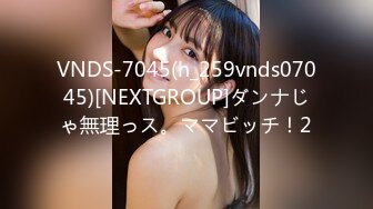 VNDS-7045(h_259vnds07045)[NEXTGROUP]ダンナじゃ無理っス。ママビッチ！2