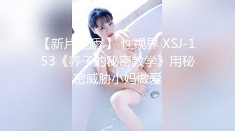 【新片速遞 】 性视界 XSJ-153《养子的秘密教学》用秘密威胁小妈做爱