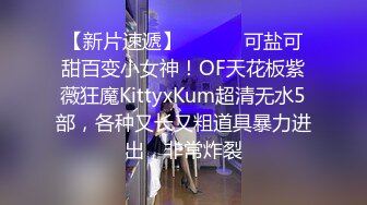 【新片速遞】 ⚫️⚫️可盐可甜百变小女神！OF天花板紫薇狂魔KittyxKum超清无水5部，各种又长又粗道具暴力进出，非常炸裂