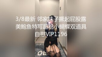 3/8最新 邻家妹子撅起屁股露美鲍鱼特写超粉小蝴蝶双道具自慰VIP1196