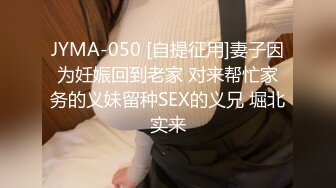 JYMA-050 [自提征用]妻子因为妊娠回到老家 对来帮忙家务的义妹留种SEX的义兄 堀北实来