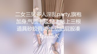 二女三男多人淫乱party,旗袍加身,气质十足,墙上贴上三根道具矽胶假J8,主动把屁股凑上去插入