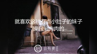 就喜欢这种有点小肚子的妹子操起来肉肉的