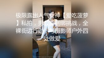 极限露出人气女神【爱吃菠萝】私拍，男公厕捆绑挑战，全裸街边行走，与摄影师户外四处做爱