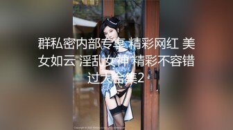 群私密内部专享 精彩网红 美女如云 淫乱女神 精彩不容错过大合集2