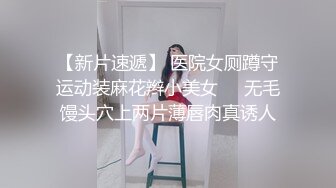 【新片速遞】 医院女厕蹲守运动装麻花辫小美女❤️无毛馒头穴上两片薄唇肉真诱人