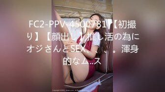 FC2-PPV-4500781 【初撮り】【顔出し】推し活の為にオジさんとSEX、、、。渾身的なム..ス