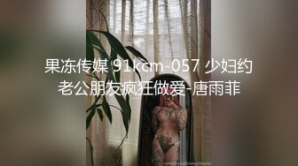 果冻传媒 91kcm-057 少妇约老公朋友疯狂做爱-唐雨菲