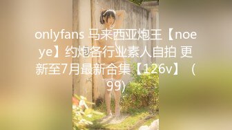 onlyfans 马来西亚炮王【noeye】约炮各行业素人自拍 更新至7月最新合集【126v】  (99)