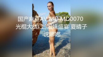 国产麻豆AV MD MD0070 光棍大战(上)姐妹盛宴 夏晴子 沈娜娜