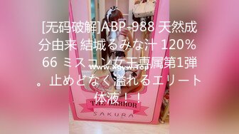 [无码破解]ABP-988 天然成分由来 結城るみな汁 120％ 66 ミスコン女王専属第1弾。止めどなく溢れるエリート体液！！